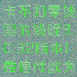 微信支付为什么扣银行卡不扣零钱里的钱呢8.0.32版本(微信付款为什么扣银行卡)