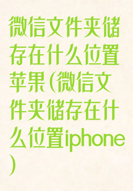 微信文件夹储存在什么位置苹果(微信文件夹储存在什么位置iphone)