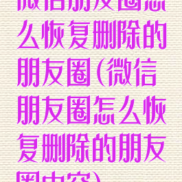 微信朋友圈怎么恢复删除的朋友圈(微信朋友圈怎么恢复删除的朋友圈内容)