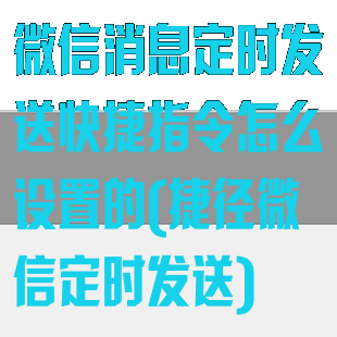 微信消息定时发送快捷指令怎么设置的(捷径微信定时发送)