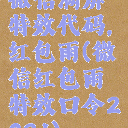 微信满屏特效代码,红包雨(微信红包雨特效口令2021)