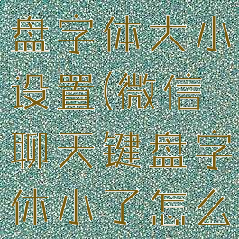 微信聊天键盘字体大小设置(微信聊天键盘字体小了怎么办)