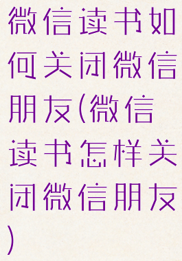 微信读书如何关闭微信朋友(微信读书怎样关闭微信朋友)