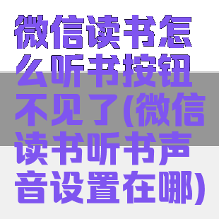 微信读书怎么听书按钮不见了(微信读书听书声音设置在哪)