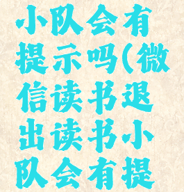 微信读书退出读书小队会有提示吗(微信读书退出读书小队会有提示吗安全吗)