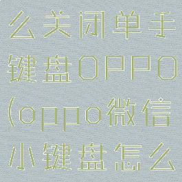 微信键盘怎么关闭单手键盘OPPO(oppo微信小键盘怎么恢复正常)