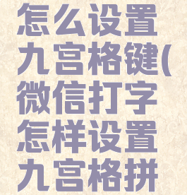 微信键盘怎么设置九宫格键(微信打字怎样设置九宫格拼音键盘)