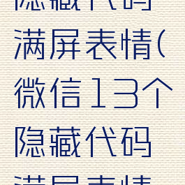 微信13个隐藏代码满屏表情(微信13个隐藏代码满屏表情最新)