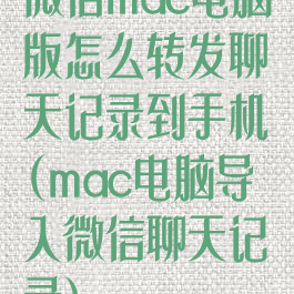 微信mac电脑版怎么转发聊天记录到手机(mac电脑导入微信聊天记录)