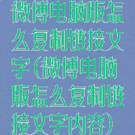 微博电脑版怎么复制链接文字(微博电脑版怎么复制链接文字内容)