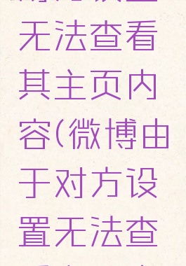 微博由于对方设置无法查看其主页内容(微博由于对方设置无法查看主页内容)