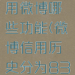 微博信用历史分为83分时用户不能使用微博哪些功能(微博信用历史分为83分时,用户不能使用微博哪些功能?)