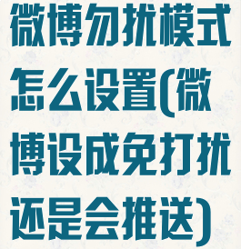 微博勿扰模式怎么设置(微博设成免打扰还是会推送)