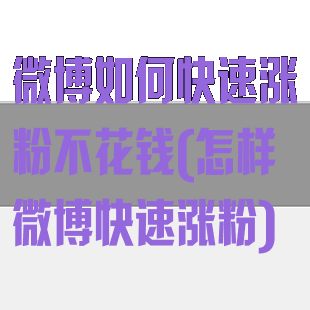 微博如何快速涨粉不花钱(怎样微博快速涨粉)