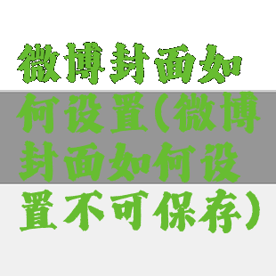 微博封面如何设置(微博封面如何设置不可保存)