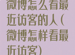 微博怎么看最近访客的人(微博怎样看最近访客)