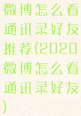 微博怎么看通讯录好友推荐(2020微博怎么看通讯录好友)