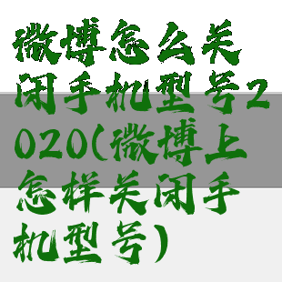 微博怎么关闭手机型号2020(微博上怎样关闭手机型号)