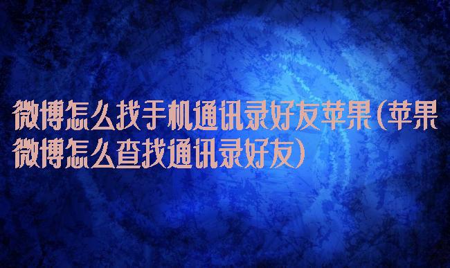 微博怎么找手机通讯录好友苹果(苹果微博怎么查找通讯录好友)