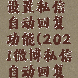 微博怎么设置私信自动回复功能(2021微博私信自动回复怎么设置)