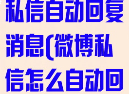 微博怎么设置私信自动回复消息(微博私信怎么自动回复怎么设置)