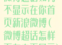 微博超话如何不显示在你首页新浪微博(微博超话怎样不在主页显示)