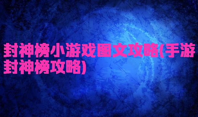 封神榜小游戏图文攻略(手游封神榜攻略)