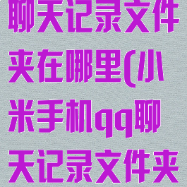 小米手机qq聊天记录文件夹在哪里(小米手机qq聊天记录文件夹在哪里找)