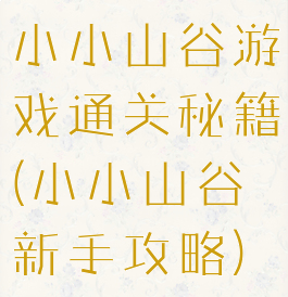 小小山谷游戏通关秘籍(小小山谷新手攻略)