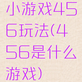 小游戏456玩法(456是什么游戏)