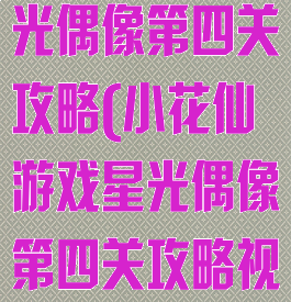 小花仙游戏星光偶像第四关攻略(小花仙游戏星光偶像第四关攻略视频)