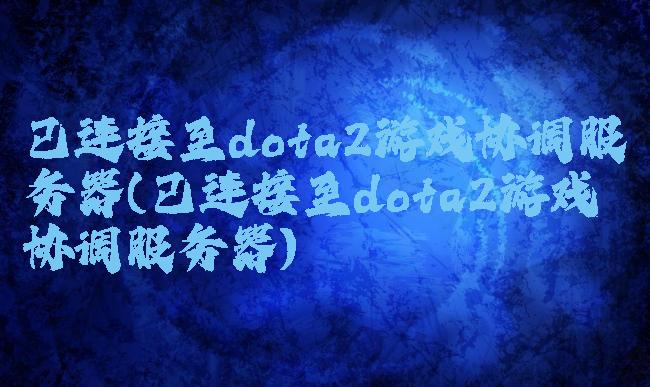 已连接至dota2游戏协调服务器(已连接至dota2游戏协调服务器)