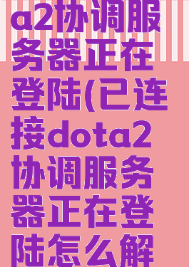 已连接dota2协调服务器正在登陆(已连接dota2协调服务器正在登陆怎么解决)