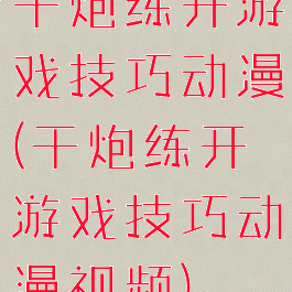 干炮练开游戏技巧动漫(干炮练开游戏技巧动漫视频)