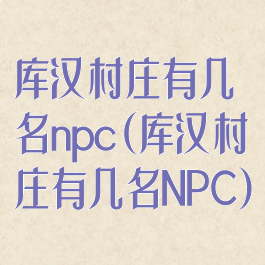 库汉村庄有几名npc(库汉村庄有几名NPC)