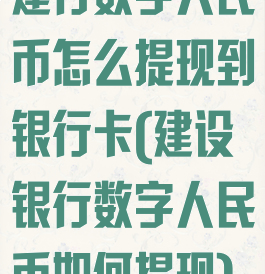 建行数字人民币怎么提现到银行卡(建设银行数字人民币如何提现)