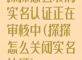 探探怎么取消实名认证正在审核中(探探怎么关闭实名认证)