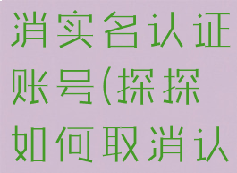 探探怎么取消实名认证账号(探探如何取消认证)