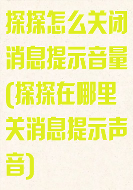 探探怎么关闭消息提示音量(探探在哪里关消息提示声音)