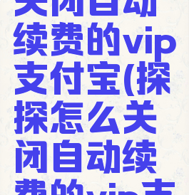 探探怎么关闭自动续费的vip支付宝(探探怎么关闭自动续费的vip支付宝功能)