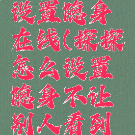 探探怎么设置隐身在线(探探怎么设置隐身不让别人看到在线时间)