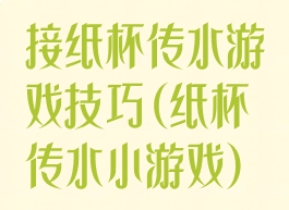 接纸杯传水游戏技巧(纸杯传水小游戏)