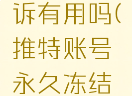 推特被永久冻结申诉有用吗(推特账号永久冻结还能解冻吗)