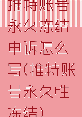 推特账号永久冻结申诉怎么写(推特账号永久性冻结)