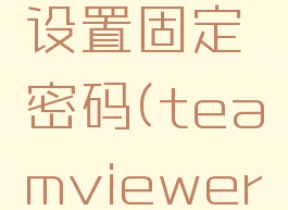 怎么给teamview设置固定密码(teamviewer怎么自定义密码)