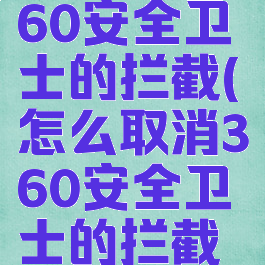 怎么取消360安全卫士的拦截(怎么取消360安全卫士的拦截窗口)