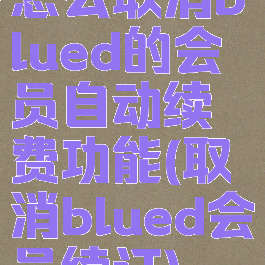 怎么取消blued的会员自动续费功能(取消blued会员续订)