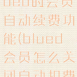 怎么取消blued的会员自动续费功能(blued会员怎么关闭自动扣费)