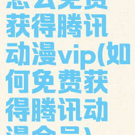 怎么免费获得腾讯动漫vip(如何免费获得腾讯动漫会员)