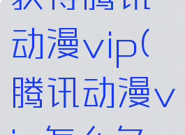 怎么免费获得腾讯动漫vip(腾讯动漫vip怎么免费领取)